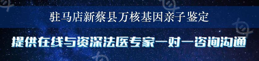 驻马店新蔡县万核基因亲子鉴定